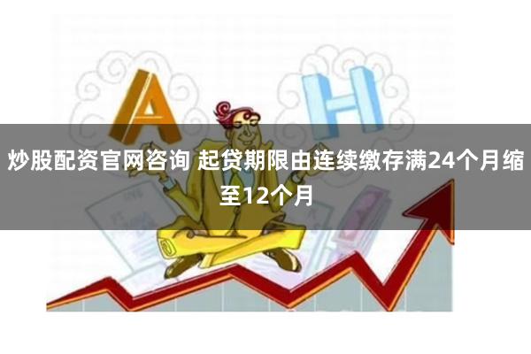 炒股配资官网咨询 起贷期限由连续缴存满24个月缩至12个月