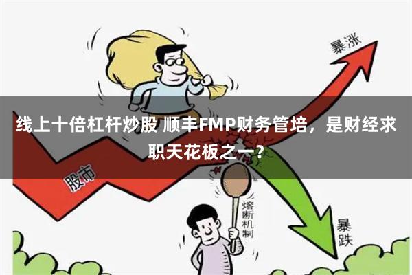 线上十倍杠杆炒股 顺丰FMP财务管培,是财经求职天花板之一?
