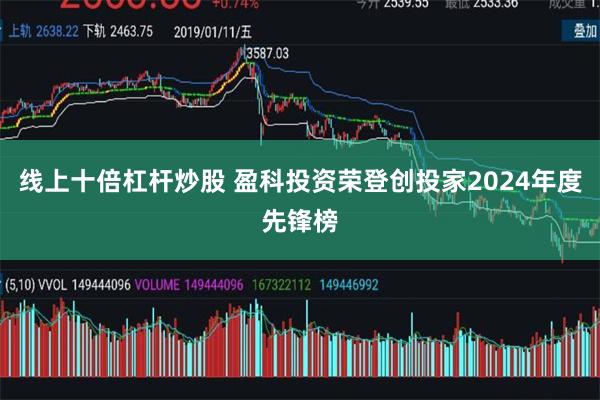 线上十倍杠杆炒股 盈科投资荣登创投家2024年度先锋榜