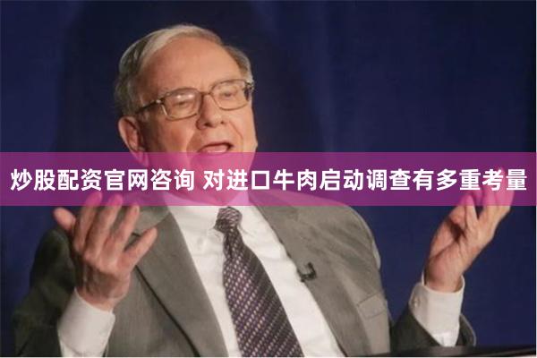炒股配资官网咨询 对进口牛肉启动调查有多重考量