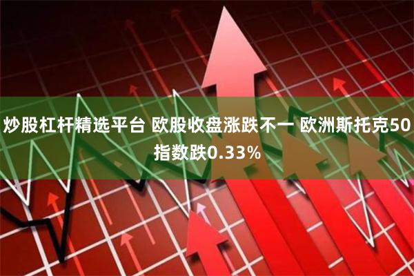 炒股杠杆精选平台 欧股收盘涨跌不一 欧洲斯托克50指数跌0.33%
