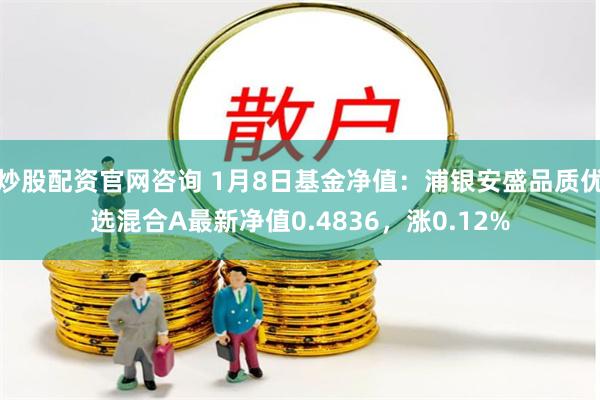 炒股配资官网咨询 1月8日基金净值:浦银安盛品质优选混合A最新净值0.4836,涨0.12%