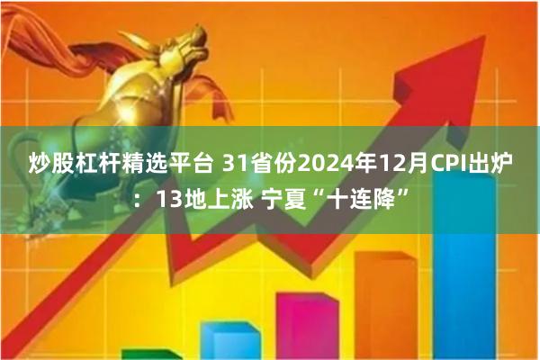 炒股杠杆精选平台 31省份2024年12月CPI出炉:13地上涨 宁夏“十连降”