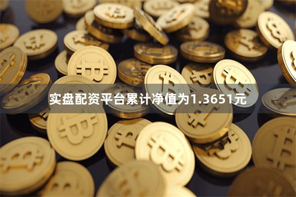 实盘配资平台累计净值为1.3651元