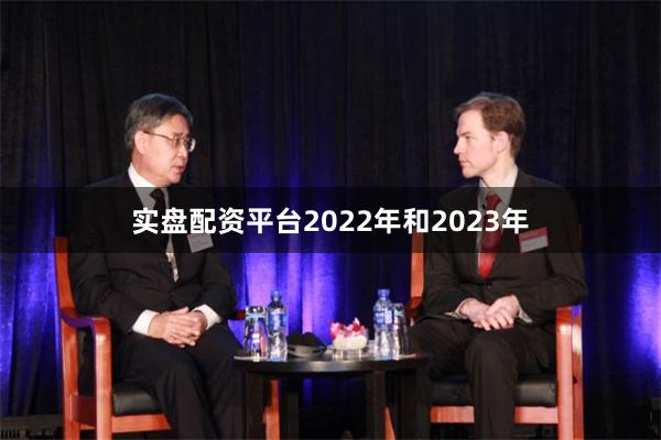 实盘配资平台2022年和2023年