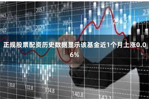 正规股票配资历史数据显示该基金近1个月上涨0.06%