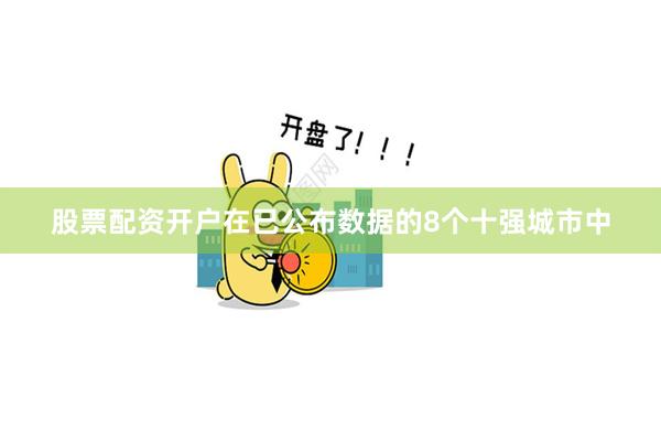 股票配资开户在已公布数据的8个十强城市中