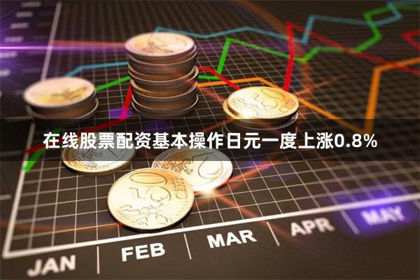 在线股票配资基本操作日元一度上涨0.8%