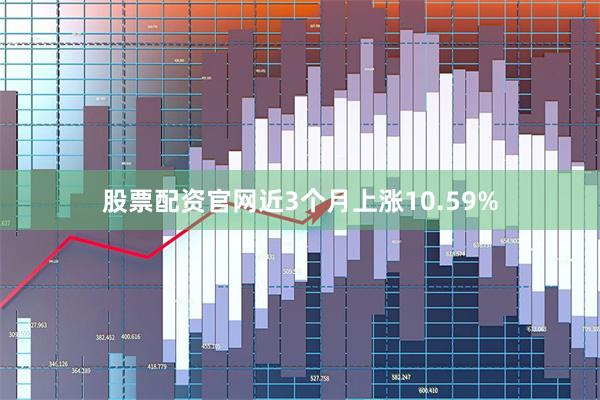 股票配资官网近3个月上涨10.59%
