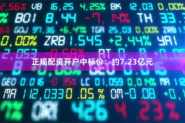 正规配资开户中标价:约7.23亿元