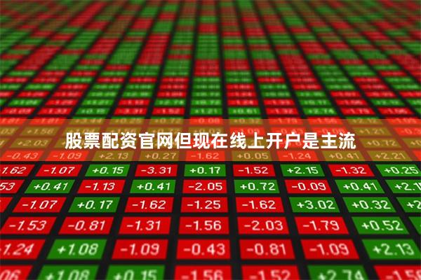 股票配资官网但现在线上开户是主流