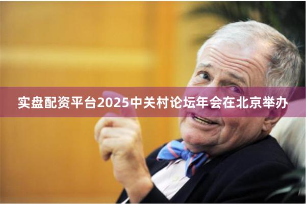 实盘配资平台2025中关村论坛年会在北京举办