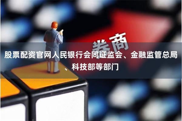 股票配资官网人民银行会同证监会、金融监管总局、科技部等部门