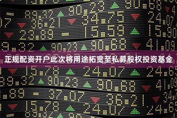 正规配资开户此次将用途拓宽至私募股权投资基金