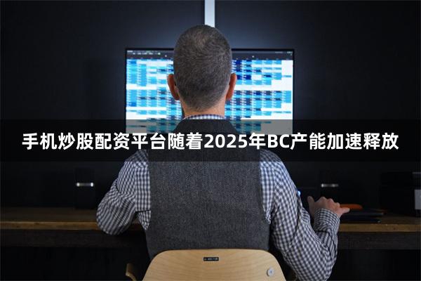 手机炒股配资平台随着2025年BC产能加速释放
