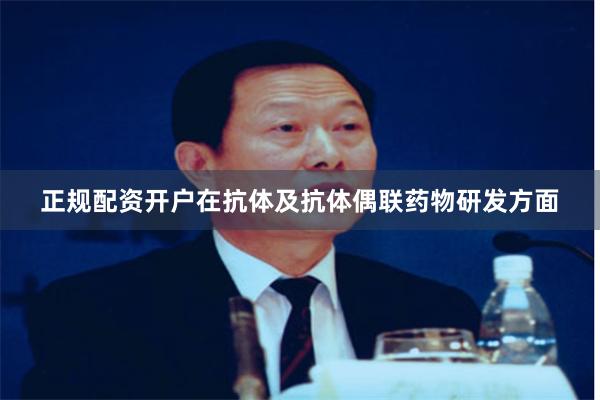 正规配资开户在抗体及抗体偶联药物研发方面