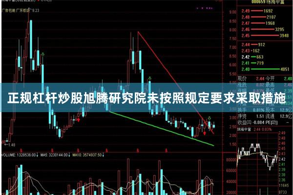 正规杠杆炒股旭腾研究院未按照规定要求采取措施