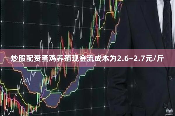 炒股配资蛋鸡养殖现金流成本为2.6~2.7元/斤