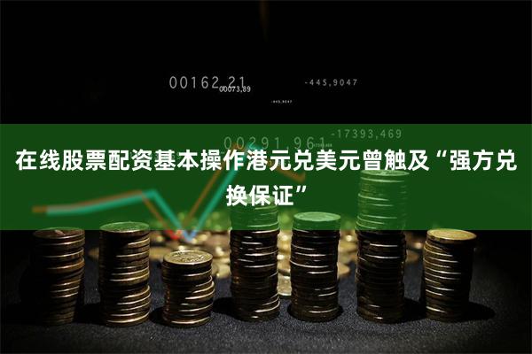 在线股票配资基本操作港元兑美元曾触及“强方兑换保证”