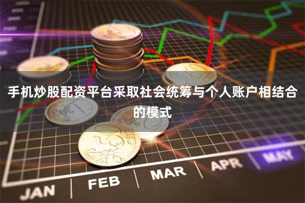 手机炒股配资平台采取社会统筹与个人账户相结合的模式