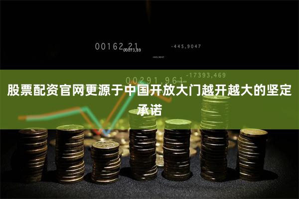 股票配资官网更源于中国开放大门越开越大的坚定承诺