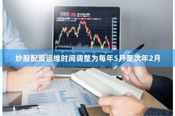炒股配资运维时间调整为每年5月至次年2月