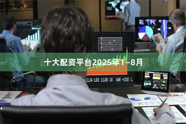 十大配资平台 2025年1—8月