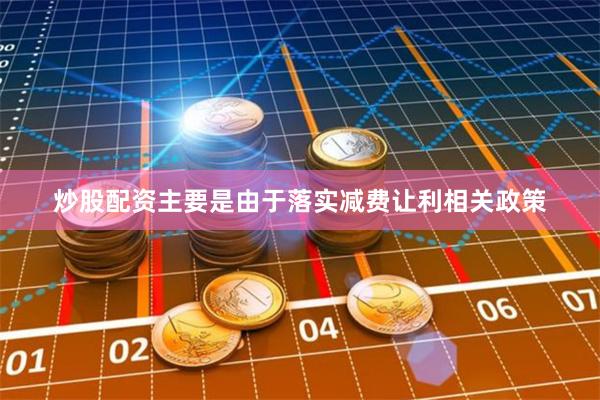 炒股配资主要是由于落实减费让利相关政策