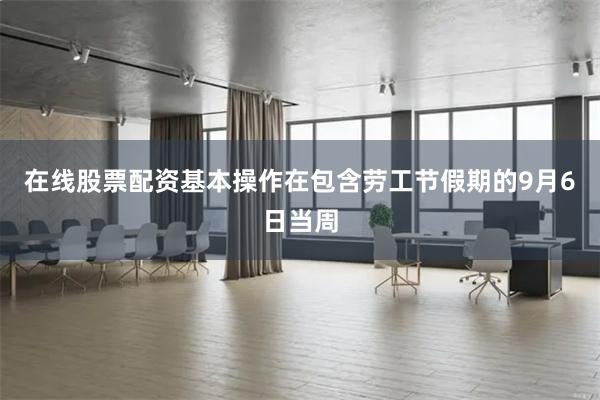 在线股票配资基本操作在包含劳工节假期的9月6日当周