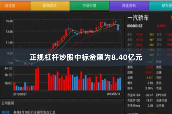正规杠杆炒股中标金额为8.40亿元