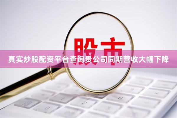 真实炒股配资平台查询贵公司同期营收大幅下降
