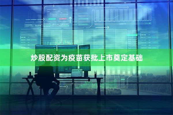 炒股配资为疫苗获批上市奠定基础