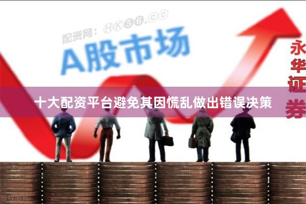 十大配资平台避免其因慌乱做出错误决策