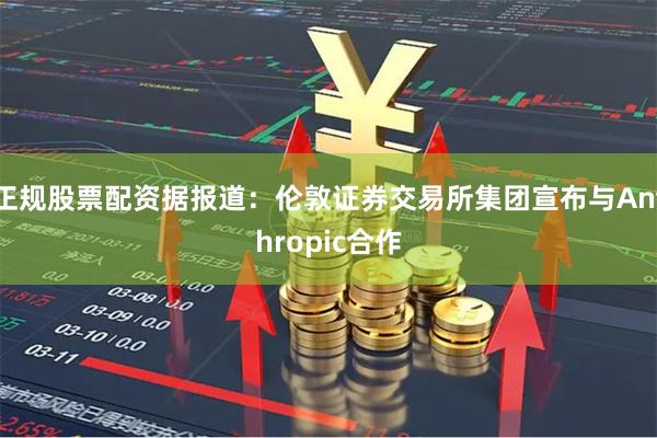 正规股票配资据报道：伦敦证券交易所集团宣布与Anthropic合作