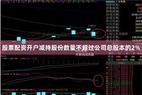 股票配资开户减持股份数量不超过公司总股本的2%