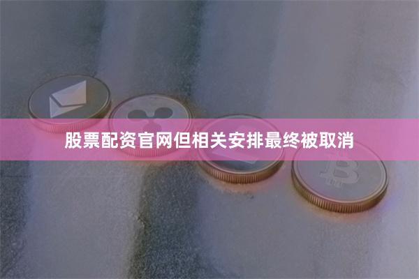 股票配资官网但相关安排最终被取消